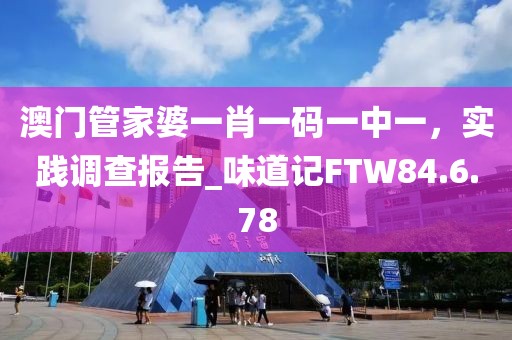 澳門管家婆一肖一碼一中一，實(shí)踐調(diào)查報(bào)告_味道記FTW84.6.78