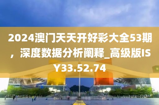 2024澳門天天開(kāi)好彩大全53期，深度數(shù)據(jù)分析闡釋_高級(jí)版ISY33.52.74