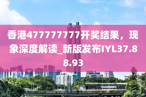 香港477777777開(kāi)獎(jiǎng)結(jié)果，現(xiàn)象深度解讀_新版發(fā)布IYL37.88.93