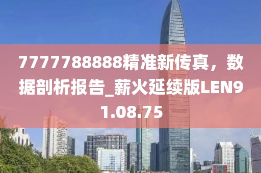 7777788888精準(zhǔn)新傳真，數(shù)據(jù)剖析報(bào)告_薪火延續(xù)版LEN91.08.75