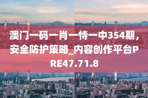 澳門(mén)一碼一肖一恃一中354期，安全防護(hù)策略_內(nèi)容創(chuàng)作平臺(tái)PRE47.71.8