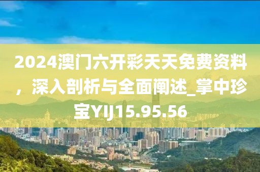 2024澳門六開彩天天免費(fèi)資料，深入剖析與全面闡述_掌中珍寶YIJ15.95.56