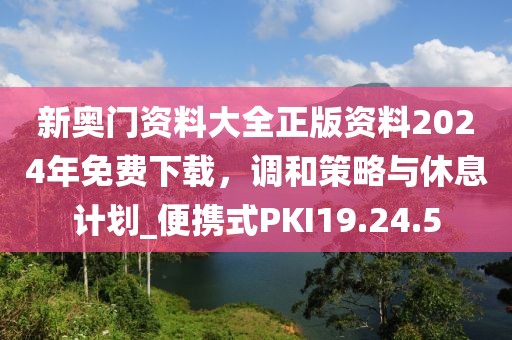 新奧門(mén)資料大全正版資料2024年免費(fèi)下載，調(diào)和策略與休息計(jì)劃_便攜式PKI19.24.5