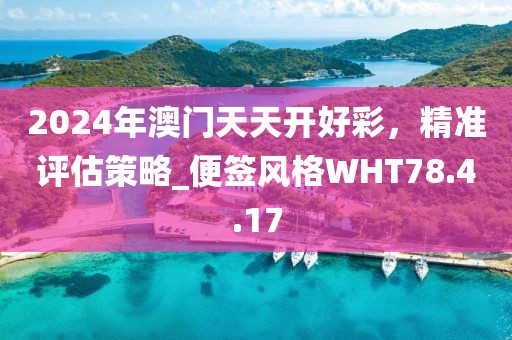 2024年澳門天天開好彩，精準評估策略_便簽風格WHT78.4.17