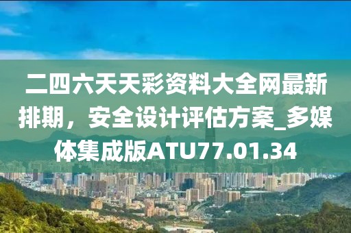 二四六天天彩資料大全網(wǎng)最新排期，安全設計評估方案_多媒體集成版ATU77.01.34