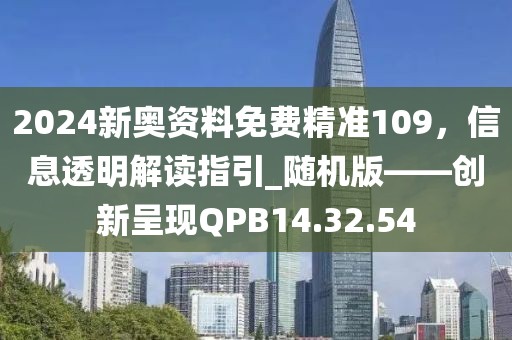 2024新奧資料免費精準109，信息透明解讀指引_隨機版——創(chuàng)新呈現(xiàn)QPB14.32.54