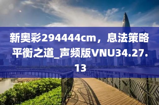 新奧彩294444cm，息法策略平衡之道_聲頻版VNU34.27.13