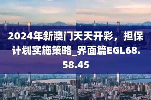 2024年新澳門天天開彩，擔(dān)保計劃實施策略_界面篇EGL68.58.45