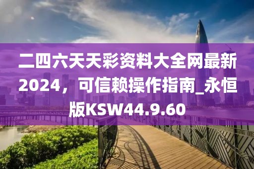 二四六天天彩資料大全網(wǎng)最新2024，可信賴操作指南_永恒版KSW44.9.60