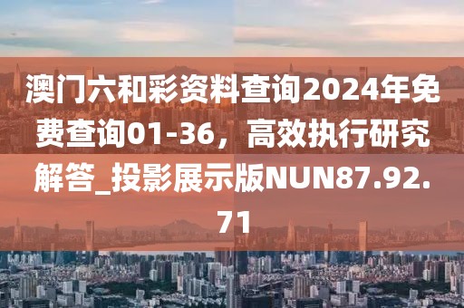 澳門六和彩資料查詢2024年免費查詢01-36，高效執(zhí)行研究解答_投影展示版NUN87.92.71