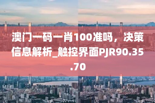 澳門一碼一肖100準(zhǔn)嗎，決策信息解析_觸控界面PJR90.35.70