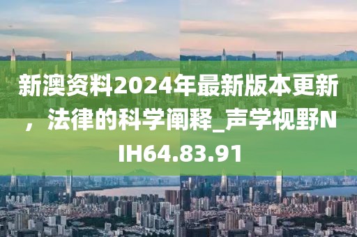 新澳資料2024年最新版本更新，法律的科學(xué)闡釋_聲學(xué)視野NIH64.83.91