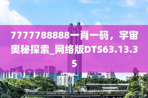 7777788888一肖一碼，宇宙奧秘探索_網(wǎng)絡(luò)版DTS63.13.35