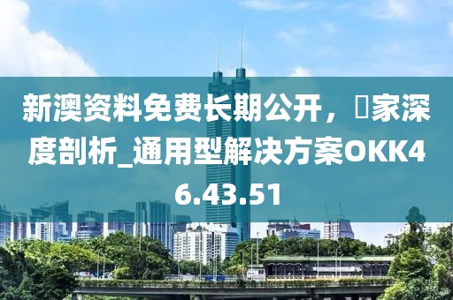 新澳資料免費長期公開，專家深度剖析_通用型解決方案OKK46.43.51