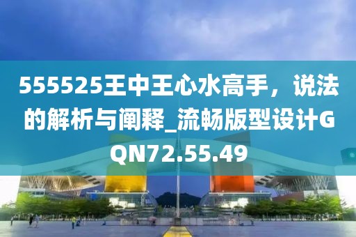 555525王中王心水高手，說(shuō)法的解析與闡釋_流暢版型設(shè)計(jì)GQN72.55.49