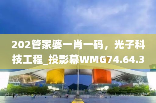 202管家婆一肖一碼，光子科技工程_投影幕WMG74.64.3