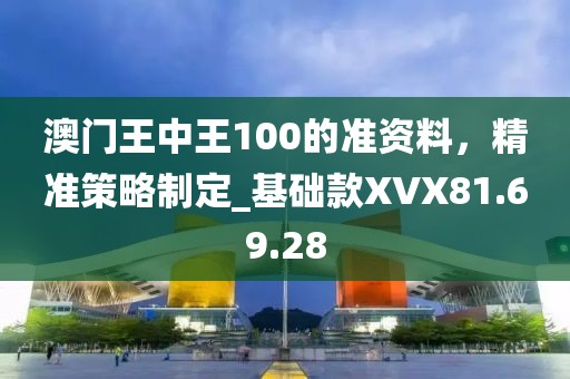 澳門王中王100的準資料，精準策略制定_基礎款XVX81.69.28