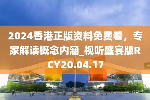 2024香港正版資料免費(fèi)看，專家解讀概念內(nèi)涵_視聽盛宴版RCY20.04.17