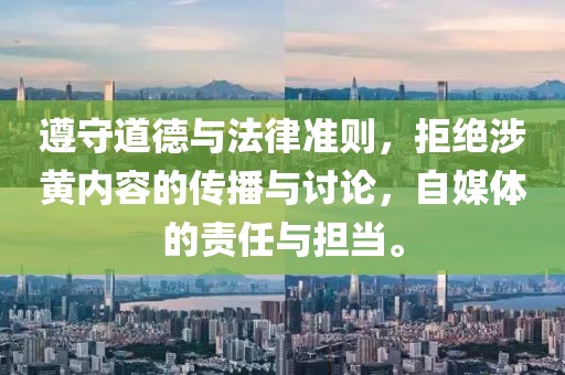 遵守道德與法律準則，拒絕涉黃內(nèi)容的傳播與討論，自媒體的責任與擔當。