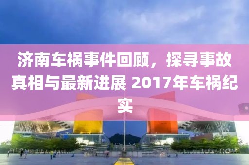 濟南車禍?zhǔn)录仡?，探尋事故真相與最新進(jìn)展 2017年車禍紀(jì)實