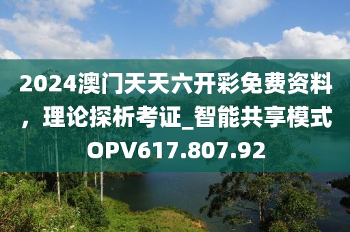 2024澳門天天六開彩免費資料，理論探析考證_智能共享模式OPV617.807.92