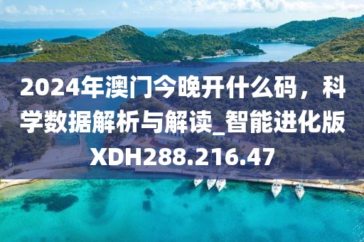 2024年澳門今晚開什么碼，科學數(shù)據(jù)解析與解讀_智能進化版XDH288.216.47