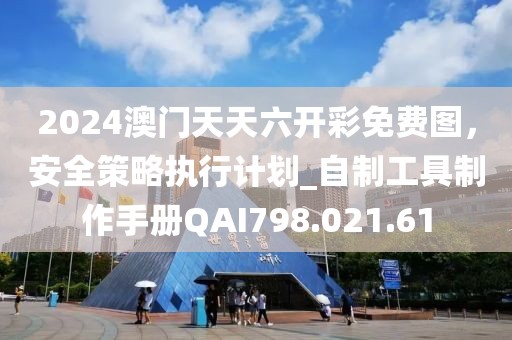 2024澳門天天六開彩免費圖，安全策略執(zhí)行計劃_自制工具制作手冊QAI798.021.61