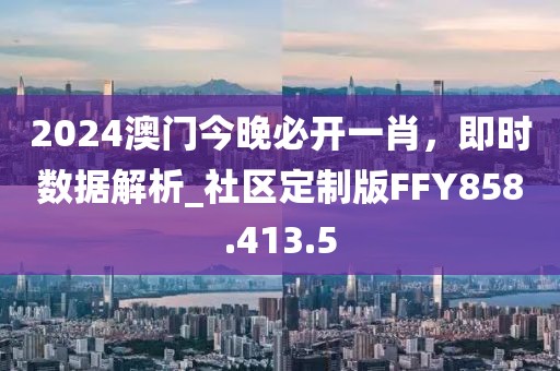 2024澳門今晚必開一肖，即時數(shù)據(jù)解析_社區(qū)定制版FFY858.413.5