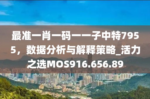 最準(zhǔn)一肖一碼一一子中特7955，數(shù)據(jù)分析與解釋策略_活力之選MOS916.656.89