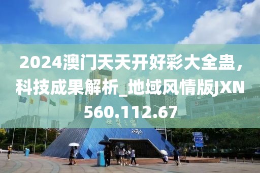 2024澳門天天開好彩大全蠱，科技成果解析_地域風(fēng)情版JXN560.112.67