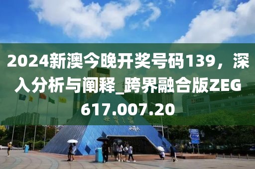 2024新澳今晚開獎(jiǎng)號(hào)碼139，深入分析與闡釋_跨界融合版ZEG617.007.20