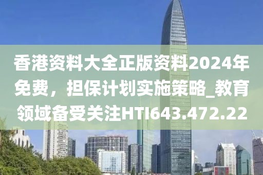 香港資料大全正版資料2024年免費(fèi)，擔(dān)保計(jì)劃實(shí)施策略_教育領(lǐng)域備受關(guān)注HTI643.472.22