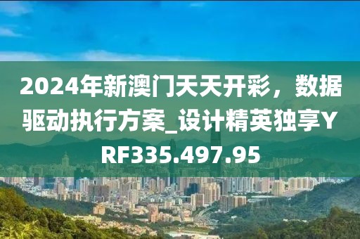 2024年新澳門天天開彩，數(shù)據(jù)驅(qū)動(dòng)執(zhí)行方案_設(shè)計(jì)精英獨(dú)享YRF335.497.95