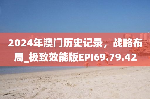 2024年澳門歷史記錄，戰(zhàn)略布局_極致效能版EPI69.79.42