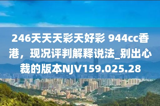 246天天天彩天好彩 944cc香港，現(xiàn)況評(píng)判解釋說(shuō)法_別出心裁的版本NJV159.025.28