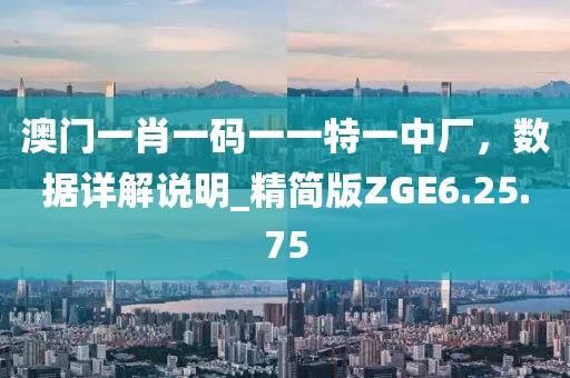 澳門一肖一碼一一特一中廠，數(shù)據(jù)詳解說明_精簡版ZGE6.25.75