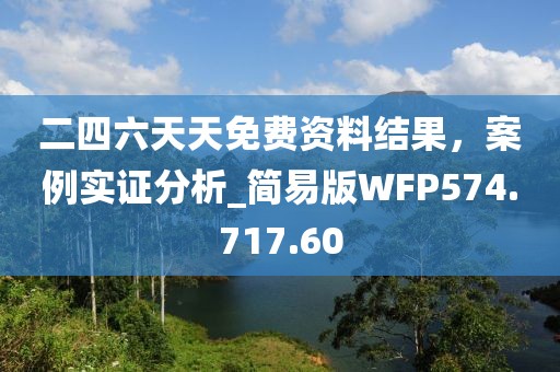 二四六天天免費資料結(jié)果，案例實證分析_簡易版WFP574.717.60