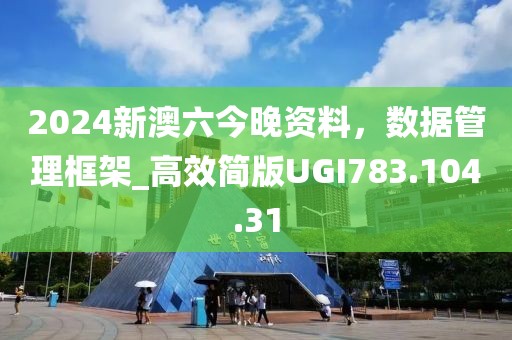 2024新澳六今晚資料，數(shù)據(jù)管理框架_高效簡版UGI783.104.31