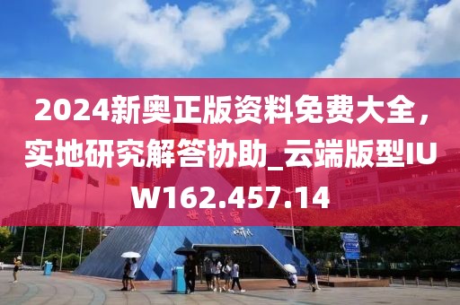 2024新奧正版資料免費(fèi)大全，實(shí)地研究解答協(xié)助_云端版型IUW162.457.14