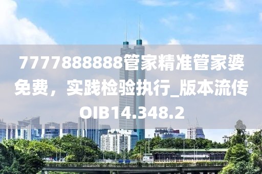 7777888888管家精準(zhǔn)管家婆免費(fèi)，實(shí)踐檢驗(yàn)執(zhí)行_版本流傳OIB14.348.2