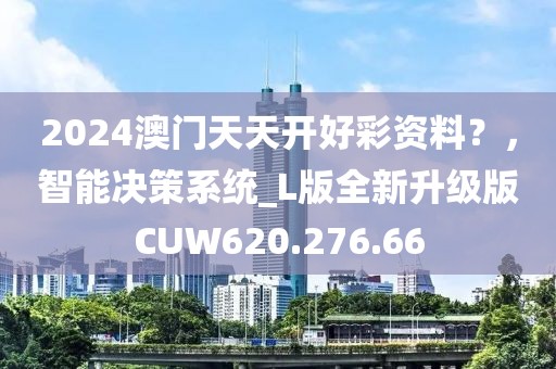 2024澳門天天開好彩資料？，智能決策系統(tǒng)_L版全新升級版CUW620.276.66