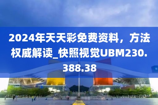 2024年天天彩免費資料，方法權(quán)威解讀_快照視覺UBM230.388.38