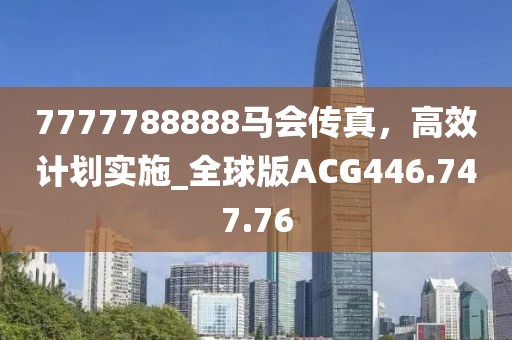 7777788888馬會傳真，高效計劃實施_全球版ACG446.747.76