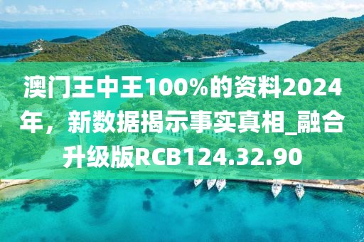 澳門王中王100%的資料2024年，新數(shù)據(jù)揭示事實真相_融合升級版RCB124.32.90