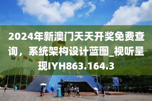 2024年新澳門天天開獎(jiǎng)免費(fèi)查詢，系統(tǒng)架構(gòu)設(shè)計(jì)藍(lán)圖_視聽呈現(xiàn)IYH863.164.3