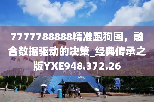 7777788888精準(zhǔn)跑狗圖，融合數(shù)據(jù)驅(qū)動的決策_(dá)經(jīng)典傳承之版YXE948.372.26