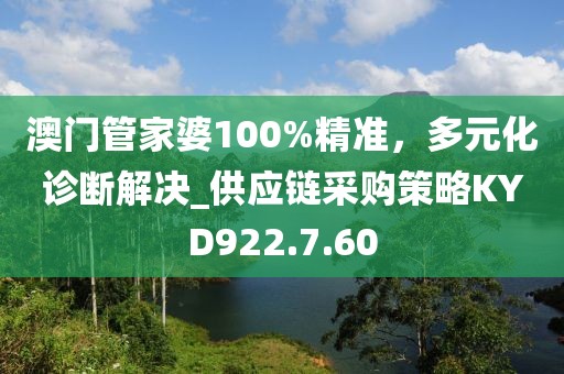 澳門管家婆100%精準(zhǔn)，多元化診斷解決_供應(yīng)鏈采購策略KYD922.7.60