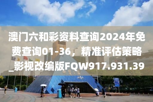 澳門六和彩資料查詢2024年免費(fèi)查詢01-36，精準(zhǔn)評估策略_影視改編版FQW917.931.39