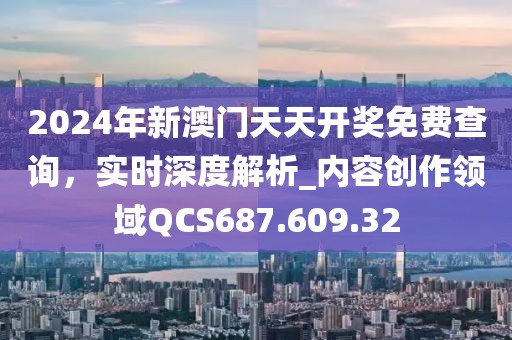 2024年新澳門天天開獎(jiǎng)免費(fèi)查詢，實(shí)時(shí)深度解析_內(nèi)容創(chuàng)作領(lǐng)域QCS687.609.32