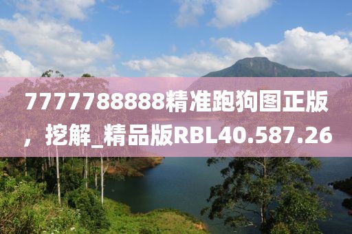 7777788888精準(zhǔn)跑狗圖正版，挖解_精品版RBL40.587.26